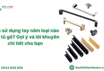 Nên sử dụng tay nắm loại nào cho tủ gỗ? Gợi ý và lời khuyên chi tiết